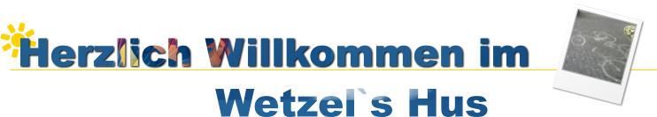 Herzlich Willkommen im Wetzel`s Hus